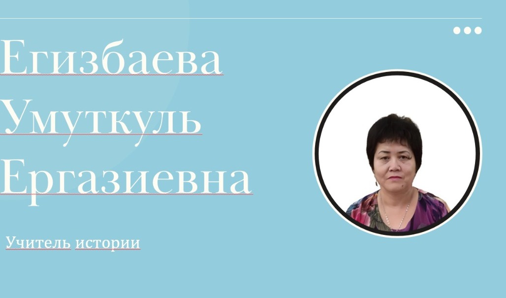 Тарих пәні мұғалімі-Егизбаева Умуткуль Ергазиевна