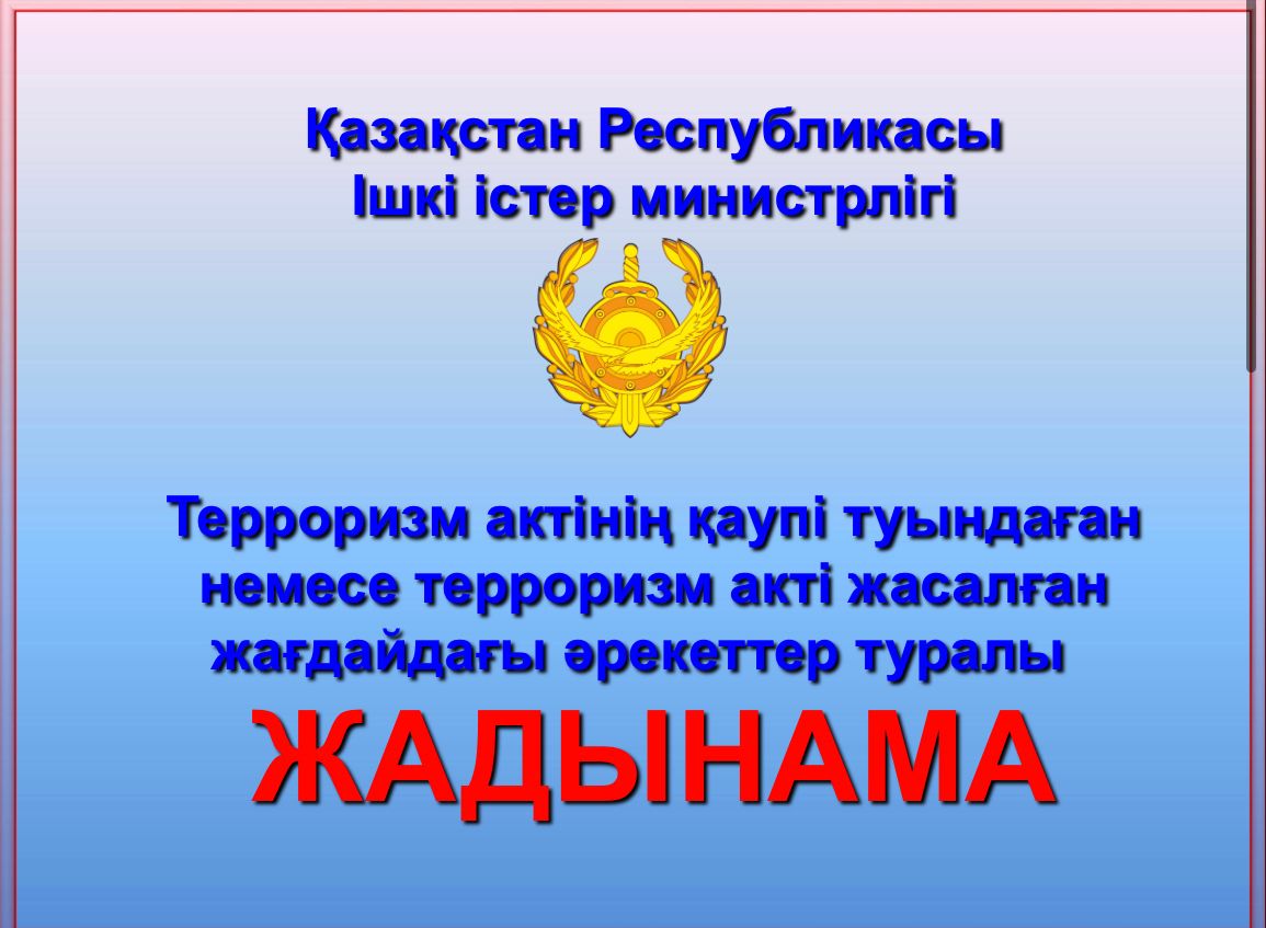 Терроризм актінің қаупі туындаған немесе терроризм акті жасалған жағдайдағы әрекеттер туралы  ЖАДЫНАМА